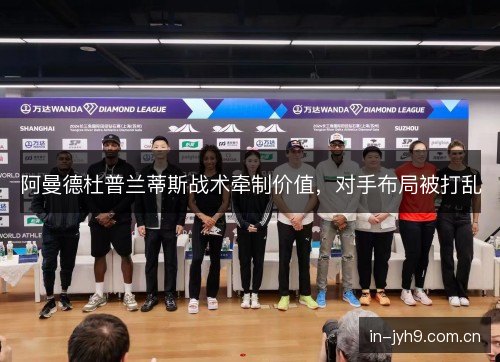 阿曼德杜普兰蒂斯战术牵制价值,对手布局被打乱 阿曼德杜普兰蒂斯战术牵制价值,对手布局被打乱
