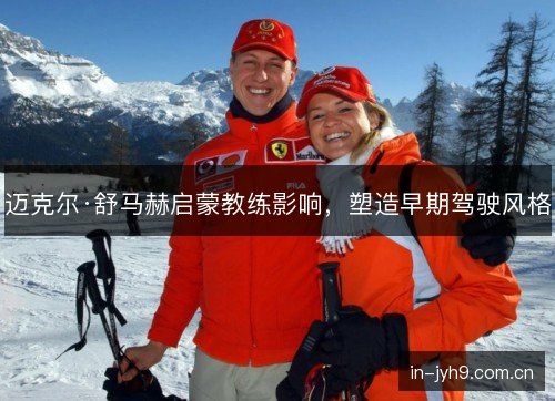 迈克尔·舒马赫启蒙教练影响,塑造早期驾驶风格 迈克尔·舒马赫启蒙教练影响,塑造早期驾驶风格